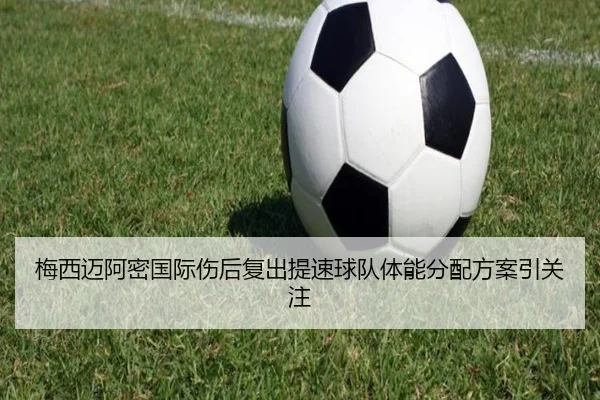 梅西迈阿密国际伤后复出提速球队体能分配方案引关注